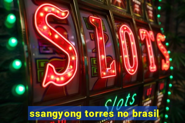 ssangyong torres no brasil